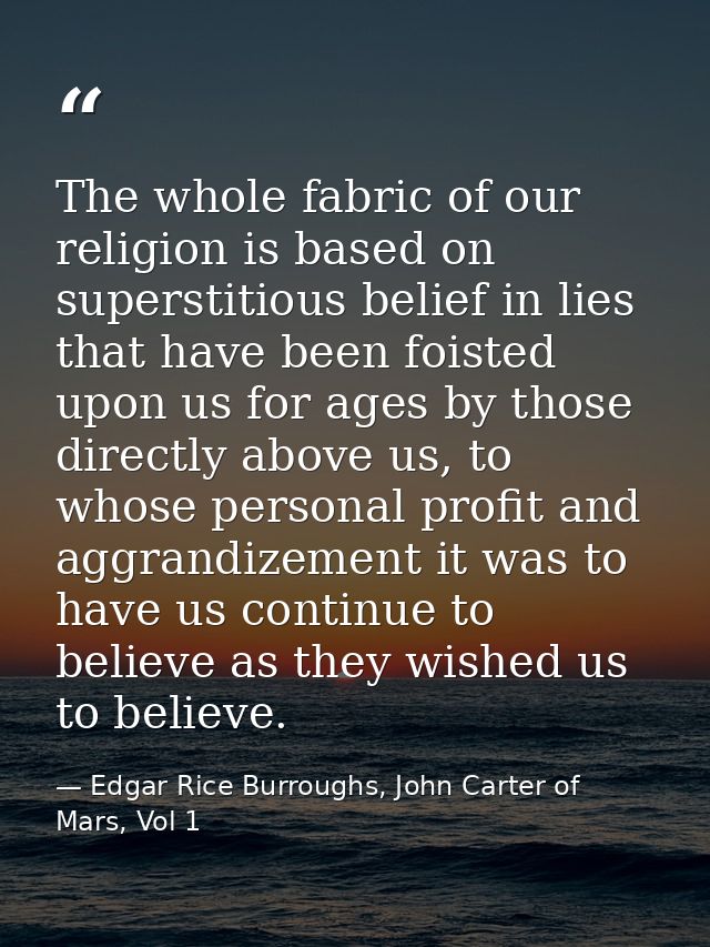 The whole fabric of our religion is based on superstitious belief in lies that have been foisted upon us for ages by tho — Edgar Rice Burroughs, John Carter of Mars, Vol 1