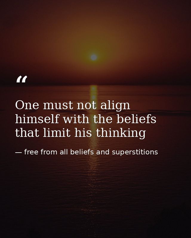 One must not align himself with the beliefs that limit his thinking — free from all beliefs and superstitions