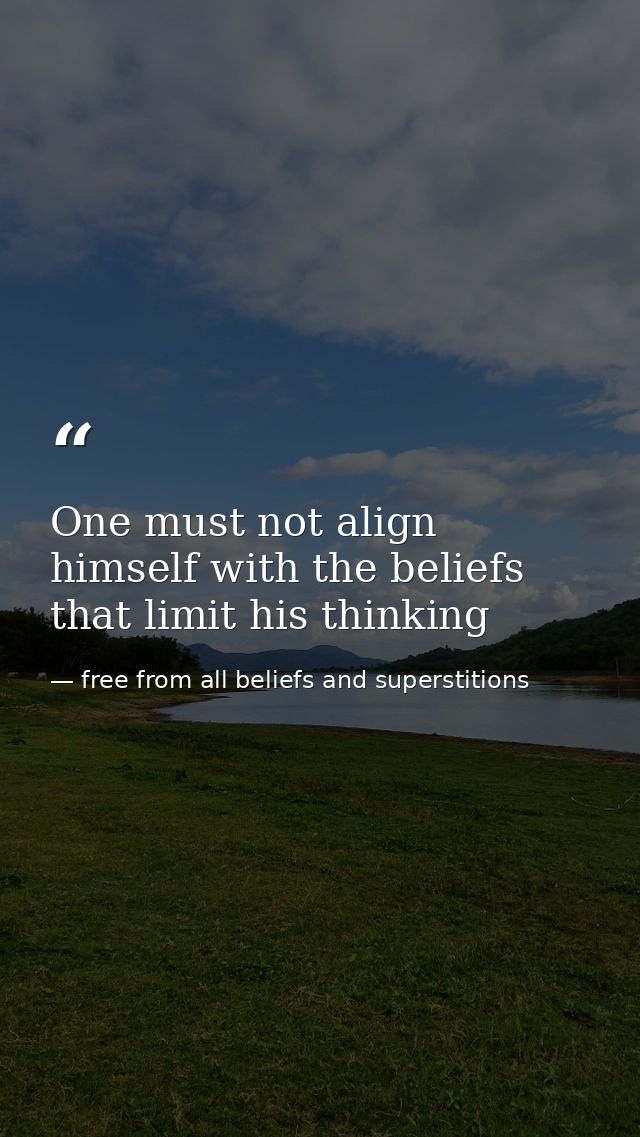 One must not align himself with the beliefs that limit his thinking — free from all beliefs and superstitions
