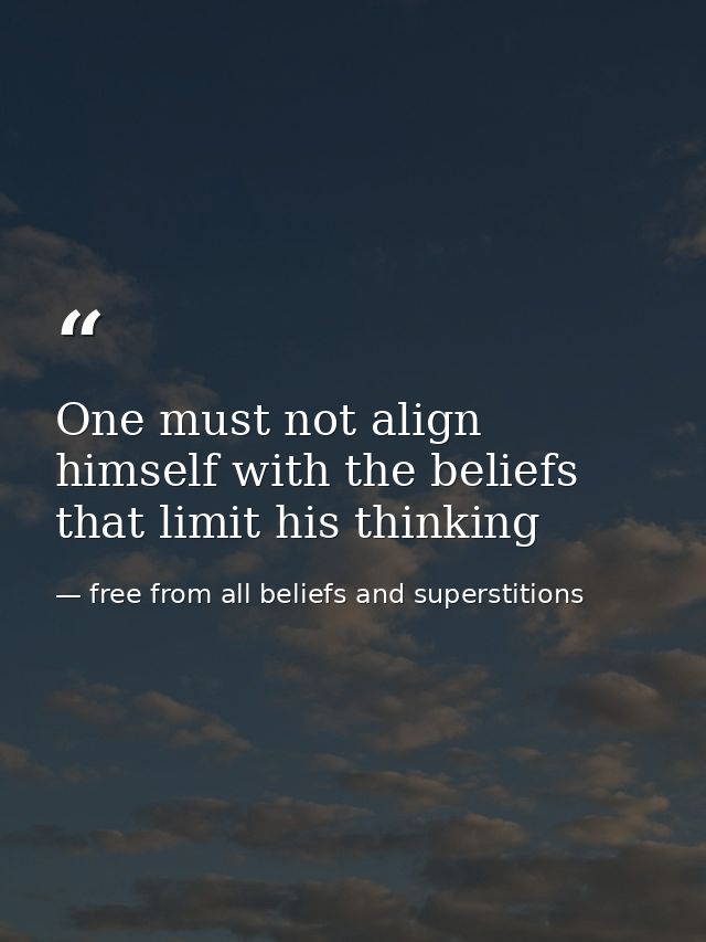 One must not align himself with the beliefs that limit his thinking — free from all beliefs and superstitions