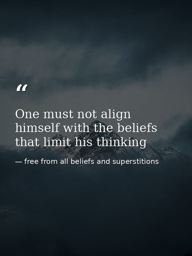 One must not align himself with the beliefs that limit his thinking — free from all beliefs and superstitions