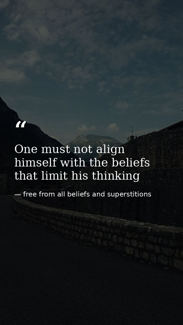 One must not align himself with the beliefs that limit his thinking — free from all beliefs and superstitions