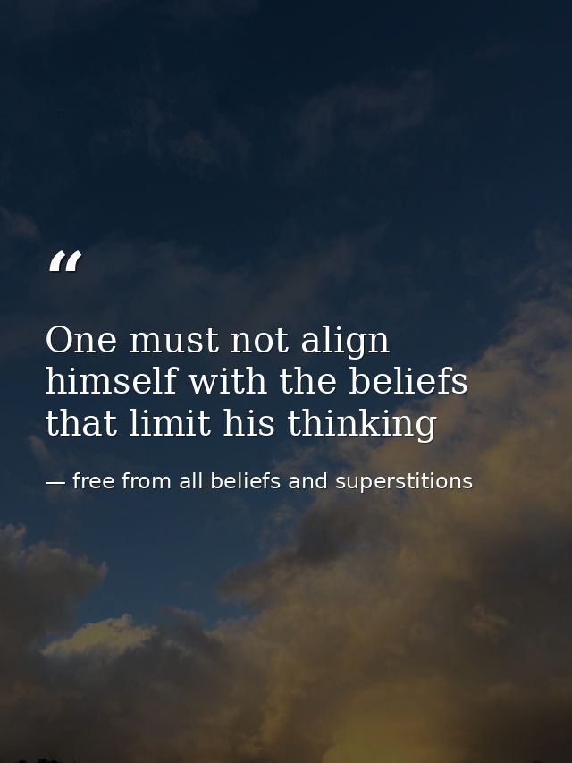 One must not align himself with the beliefs that limit his thinking — free from all beliefs and superstitions