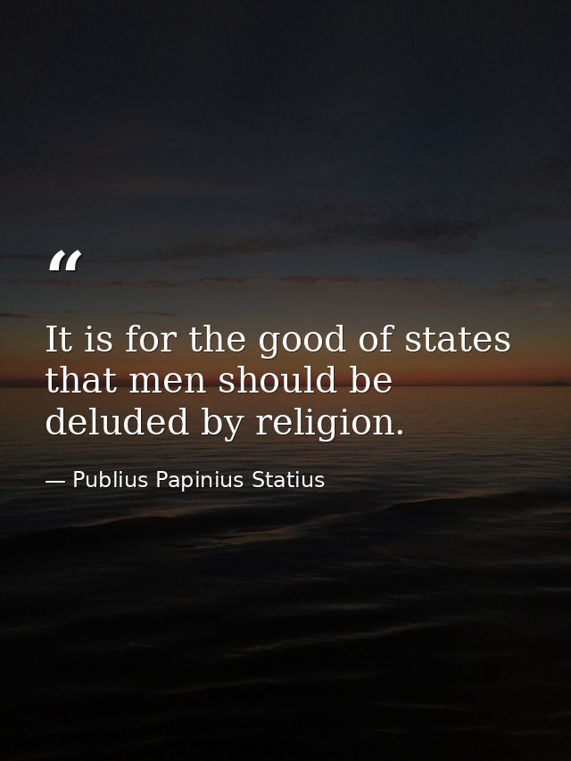 It is for the good of states that men should be deluded by religion. — Publius Papinius Statius