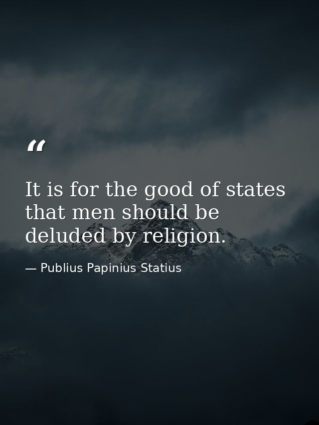 It is for the good of states that men should be deluded by religion. — Publius Papinius Statius