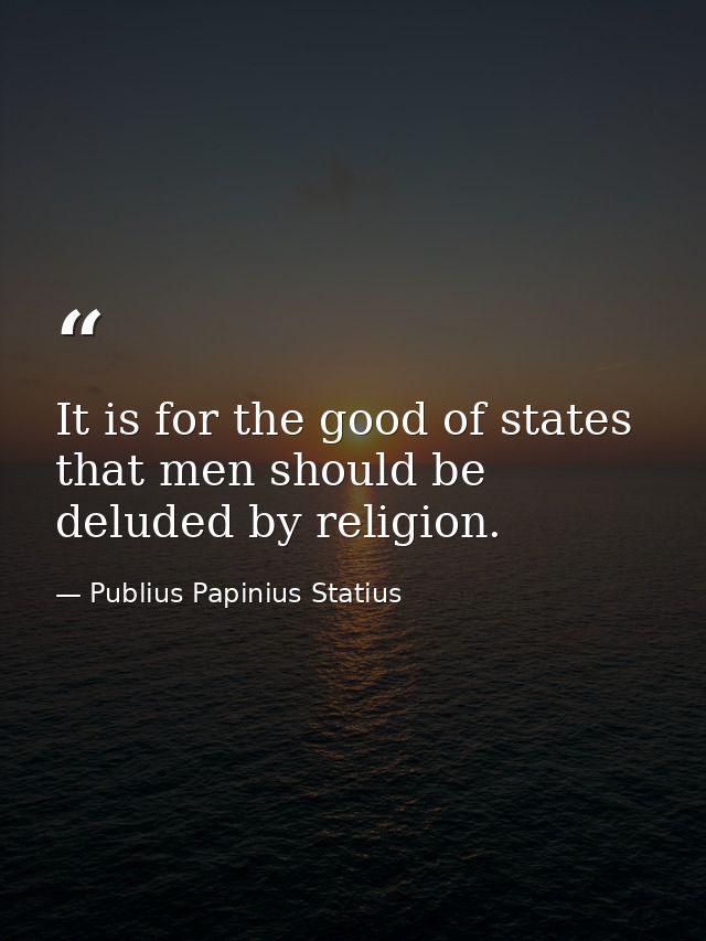 It is for the good of states that men should be deluded by religion. — Publius Papinius Statius