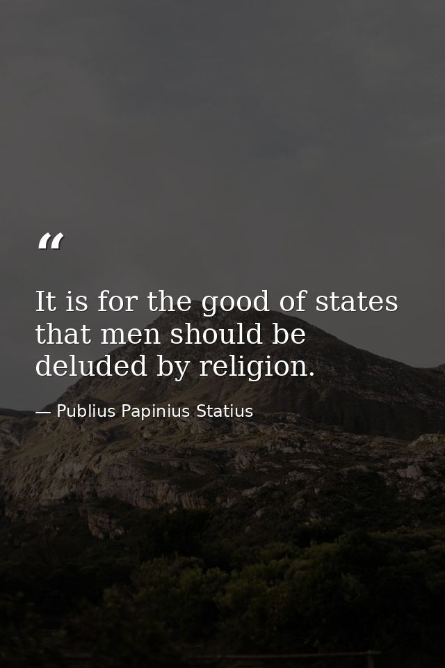 It is for the good of states that men should be deluded by religion. — Publius Papinius Statius