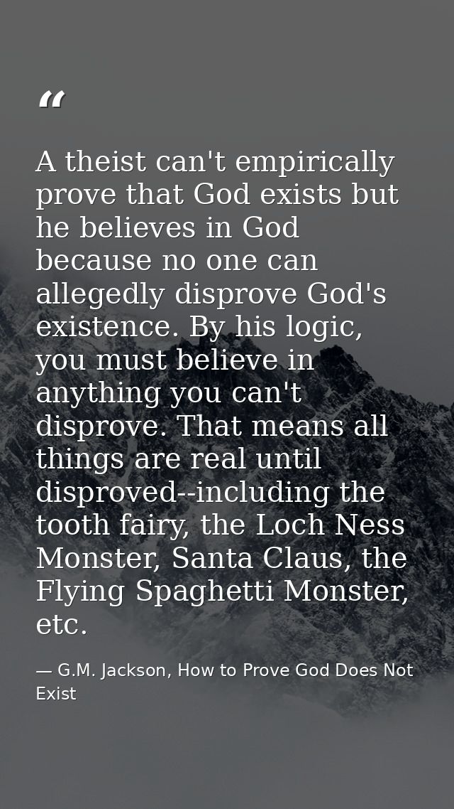 A theist can't empirically prove that God exists but he believes in God because no one can allegedly disprove God's exis — G.M. Jackson, How to Prove God Does Not Exist
