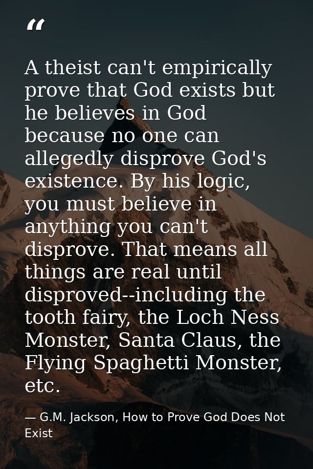 A theist can't empirically prove that God exists but he believes in God because no one can allegedly disprove God's exis — G.M. Jackson, How to Prove God Does Not Exist