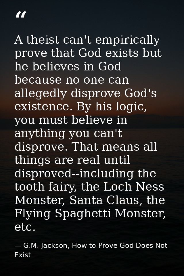 A theist can't empirically prove that God exists but he believes in God because no one can allegedly disprove God's exis — G.M. Jackson, How to Prove God Does Not Exist