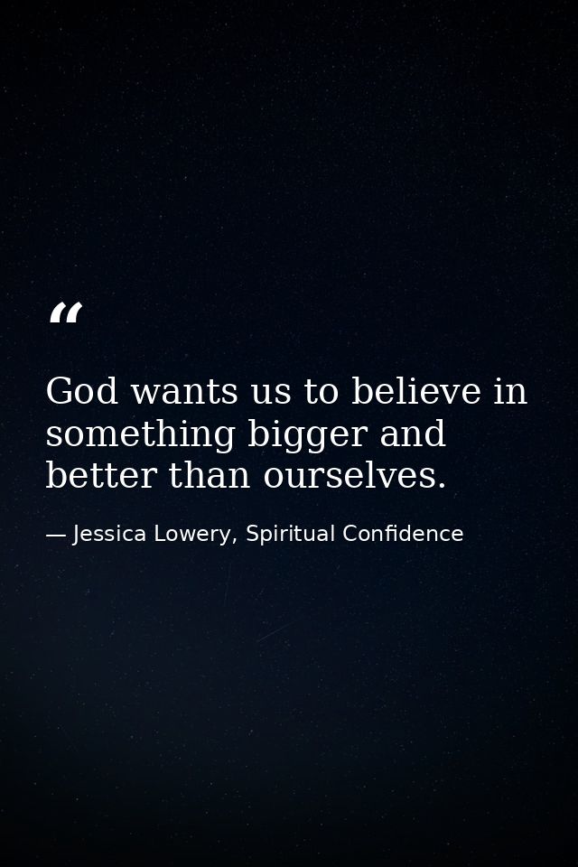 God wants us to believe in something bigger and better than ourselves. — Jessica Lowery, Spiritual Confidence