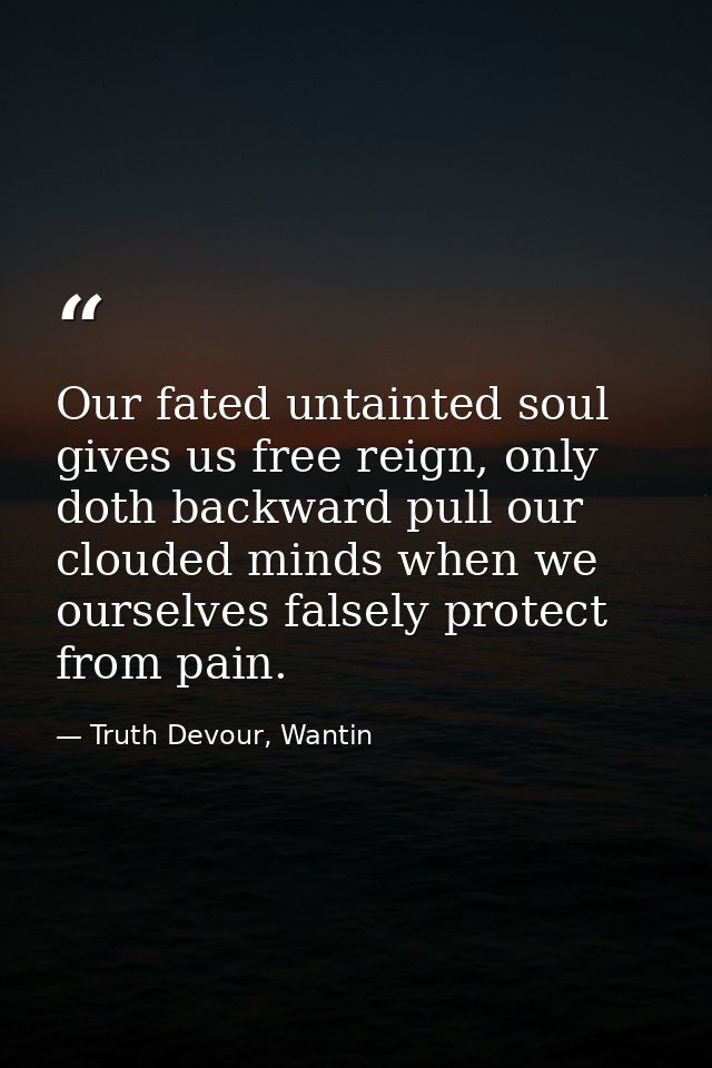 Our fated untainted soul gives us free reign, only doth backward pull our clouded minds when we ourselves falsely protec — Truth Devour, Wantin