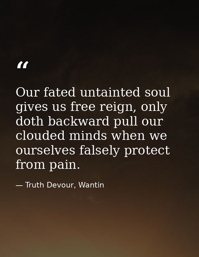 Our fated untainted soul gives us free reign, only doth backward pull our clouded minds when we ourselves falsely protec — Truth Devour, Wantin