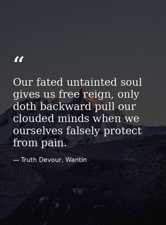 Our fated untainted soul gives us free reign, only doth backward pull our clouded minds when we ourselves falsely protec — Truth Devour, Wantin