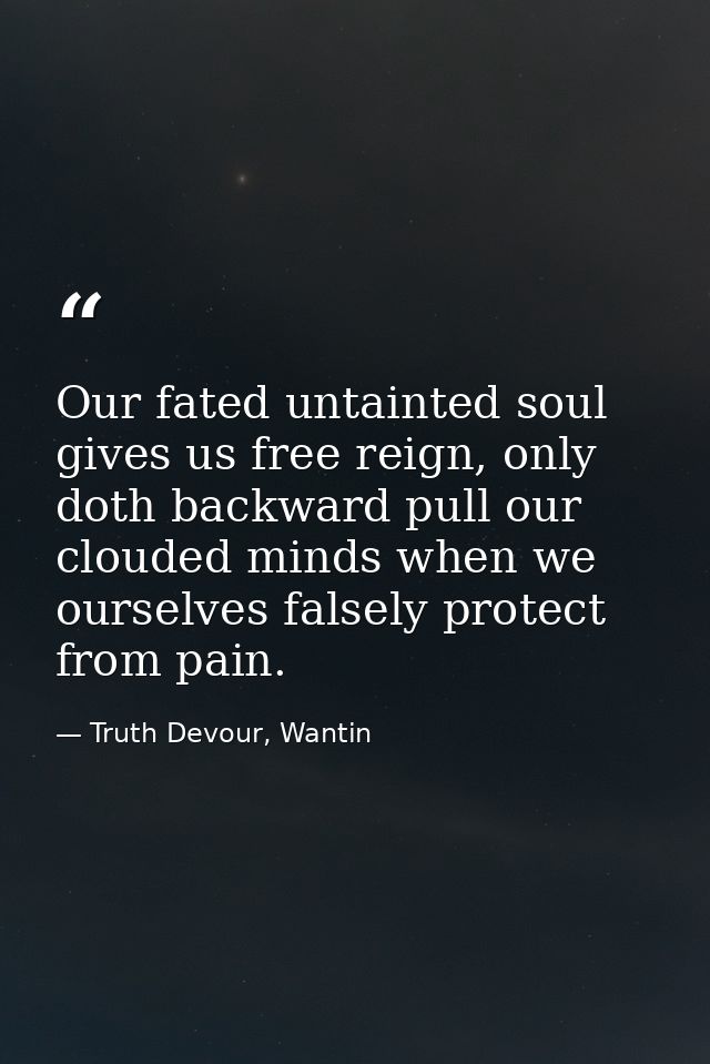 Our fated untainted soul gives us free reign, only doth backward pull our clouded minds when we ourselves falsely protec — Truth Devour, Wantin