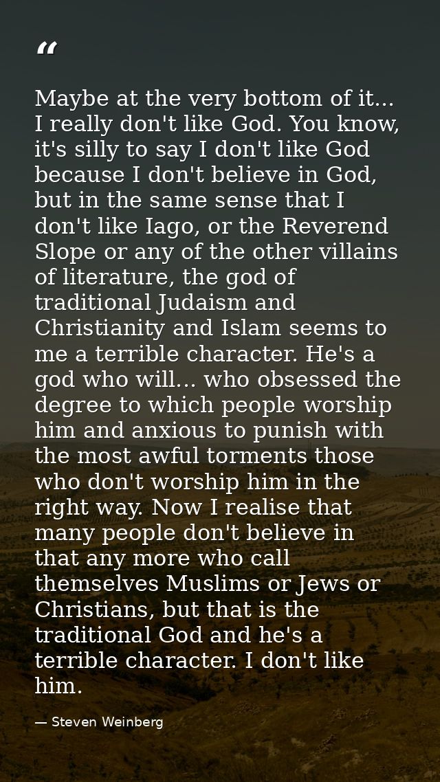 Maybe at the very bottom of it... I really don't like God. You know, it's silly to say I don't like God because I don't  — Steven Weinberg