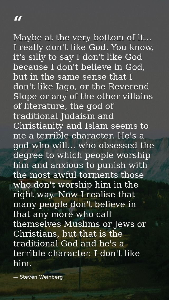 Maybe at the very bottom of it... I really don't like God. You know, it's silly to say I don't like God because I don't  — Steven Weinberg
