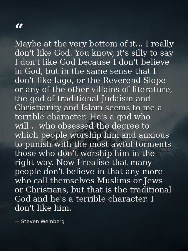 Maybe at the very bottom of it... I really don't like God. You know, it's silly to say I don't like God because I don't  — Steven Weinberg