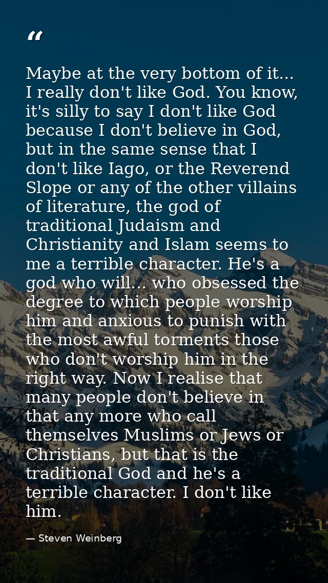 Maybe at the very bottom of it... I really don't like God. You know, it's silly to say I don't like God because I don't  — Steven Weinberg