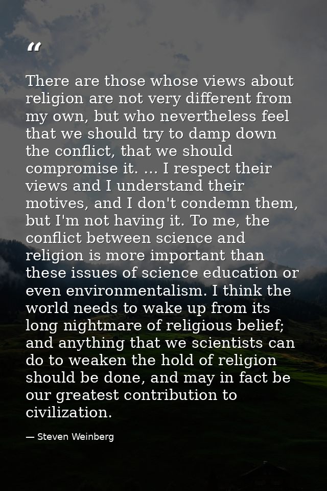 There are those whose views about religion are not very different from my own, but who nevertheless feel that we should  — Steven Weinberg