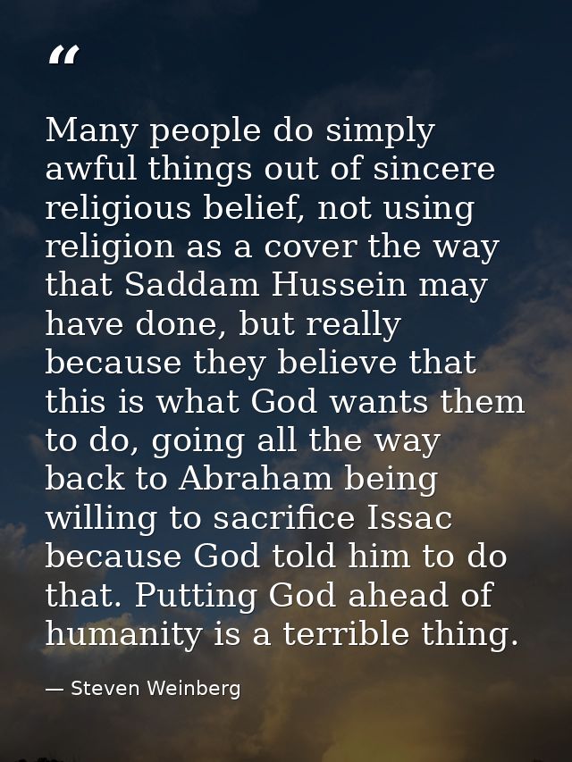 Many people do simply awful things out of sincere religious belief, not using religion as a cover the way that Saddam Hu — Steven Weinberg