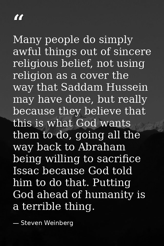 Many people do simply awful things out of sincere religious belief, not using religion as a cover the way that Saddam Hu — Steven Weinberg