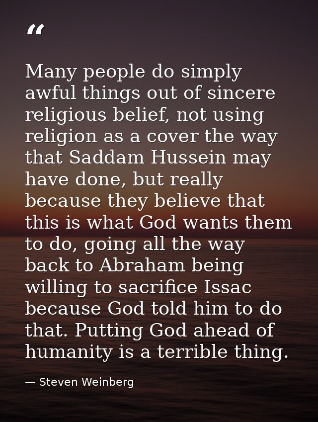 Many people do simply awful things out of sincere religious belief, not using religion as a cover the way that Saddam Hu — Steven Weinberg