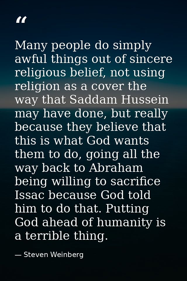 Many people do simply awful things out of sincere religious belief, not using religion as a cover the way that Saddam Hu — Steven Weinberg
