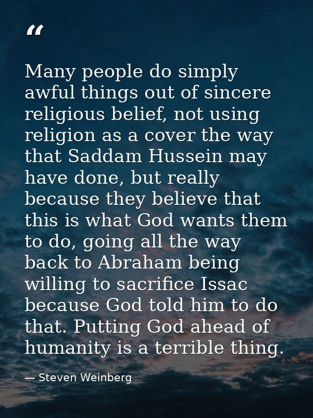 Many people do simply awful things out of sincere religious belief, not using religion as a cover the way that Saddam Hu — Steven Weinberg