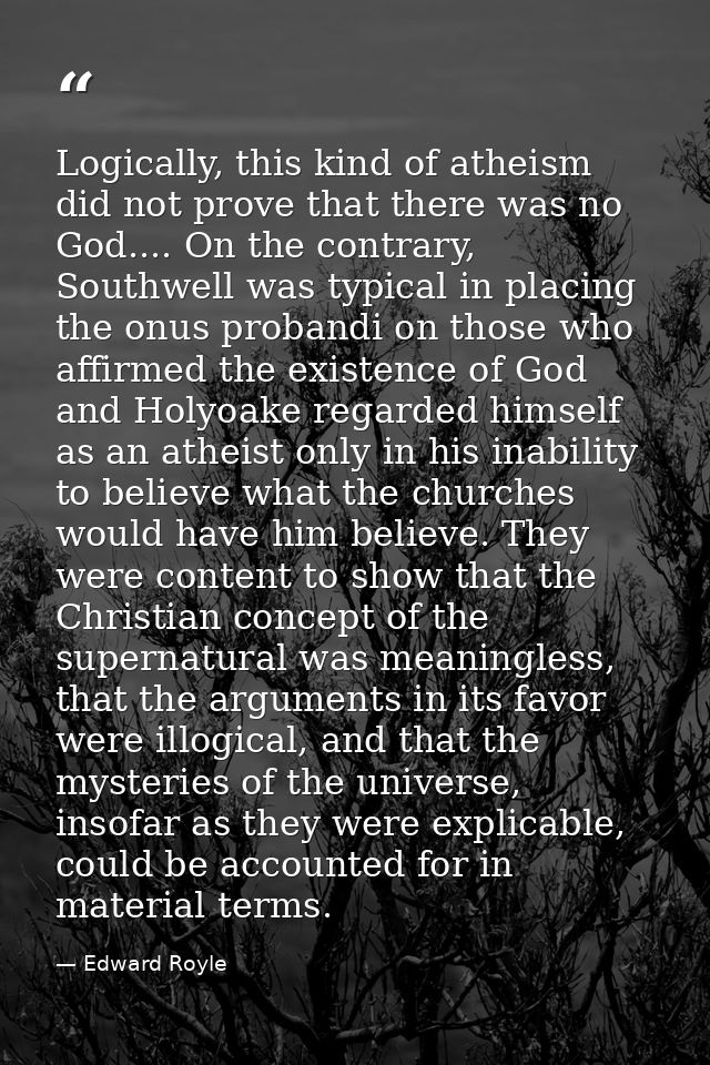 Logically, this kind of atheism did not prove that there was no God.... On the contrary, Southwell was typical in placin — Edward Royle