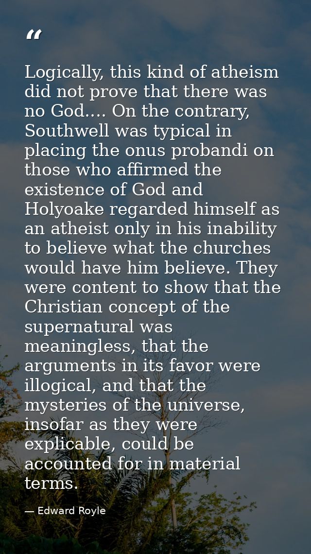 Logically, this kind of atheism did not prove that there was no God.... On the contrary, Southwell was typical in placin — Edward Royle
