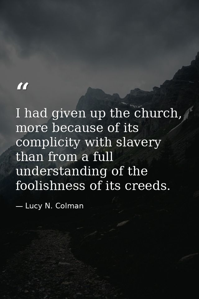I had given up the church, more because of its complicity with slavery than from a full understanding of the foolishness — Lucy N. Colman