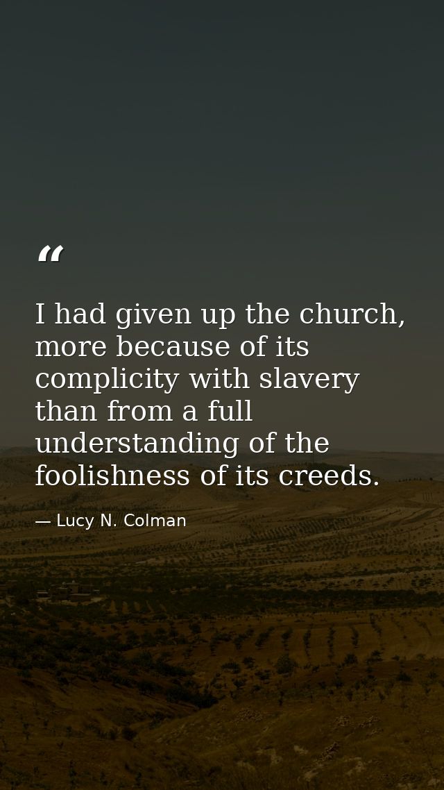 I had given up the church, more because of its complicity with slavery than from a full understanding of the foolishness — Lucy N. Colman