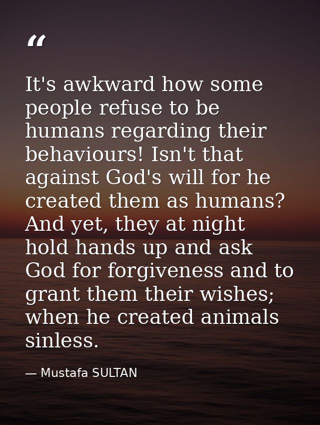 It's awkward how some people refuse to be humans regarding their behaviours! Isn't that against God's will for he create — Mustafa SULTAN