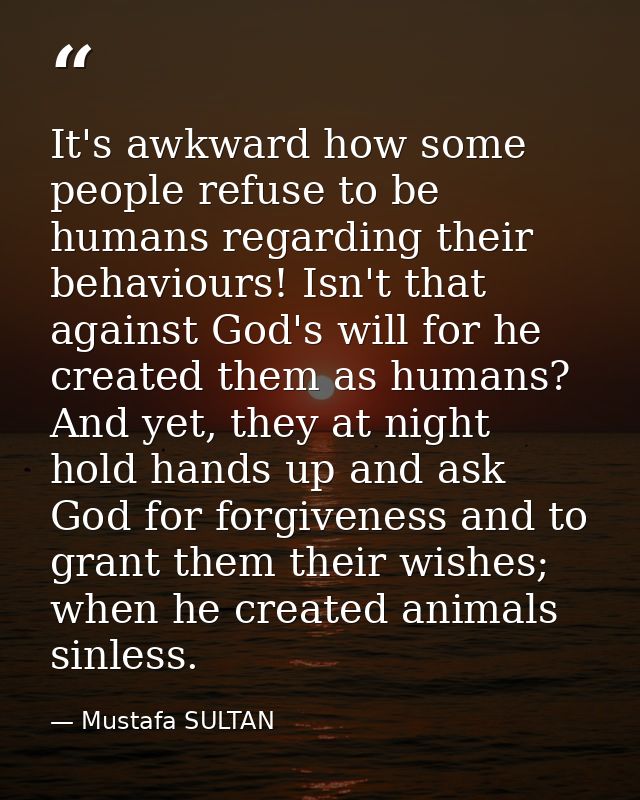 It's awkward how some people refuse to be humans regarding their behaviours! Isn't that against God's will for he create — Mustafa SULTAN