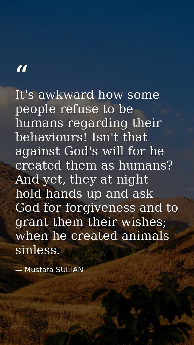 It's awkward how some people refuse to be humans regarding their behaviours! Isn't that against God's will for he create — Mustafa SULTAN