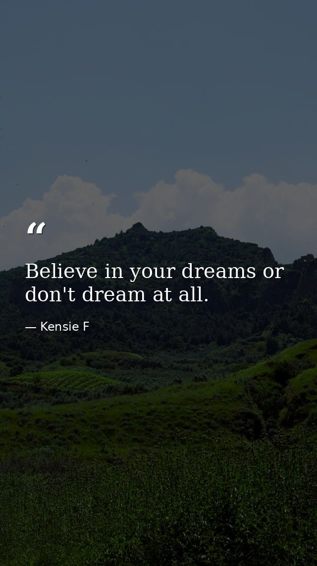 Believe in your dreams or don't dream at all. — Kensie F