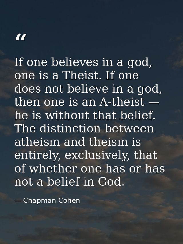 If one believes in a god, one is a Theist. If one does not believe in a god, then one is an A-theist — he is without tha — Chapman Cohen