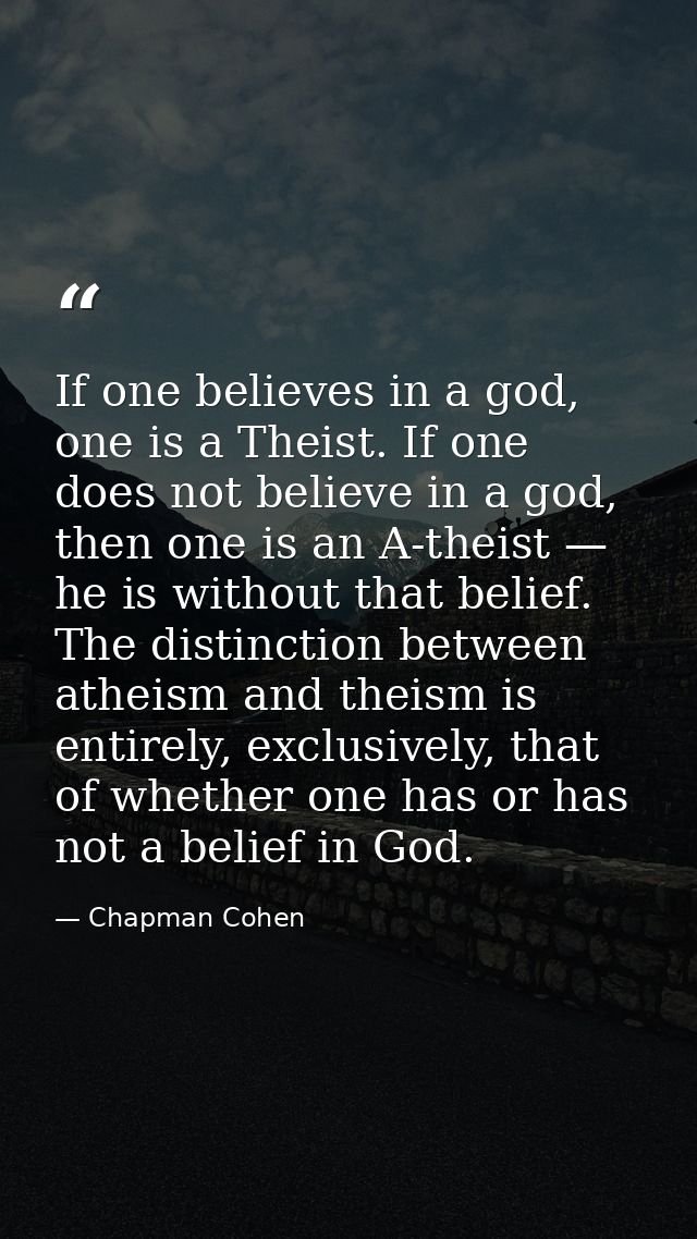 If one believes in a god, one is a Theist. If one does not believe in a god, then one is an A-theist — he is without tha — Chapman Cohen