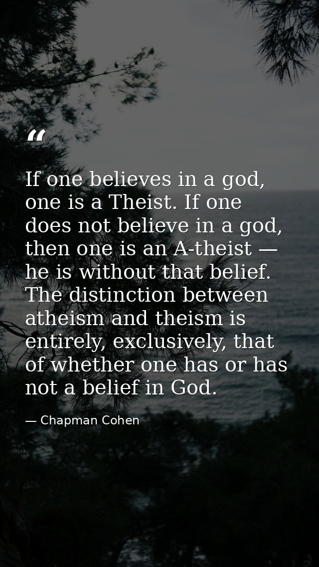 If one believes in a god, one is a Theist. If one does not believe in a god, then one is an A-theist — he is without tha — Chapman Cohen