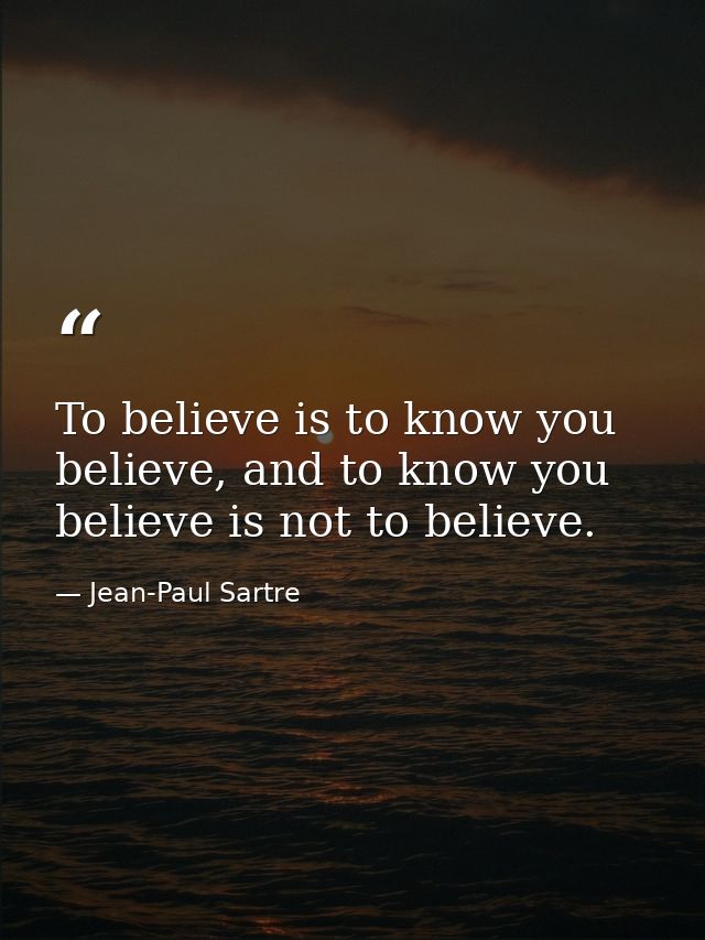 To believe is to know you believe, and to know you believe is not to believe. — Jean-Paul Sartre