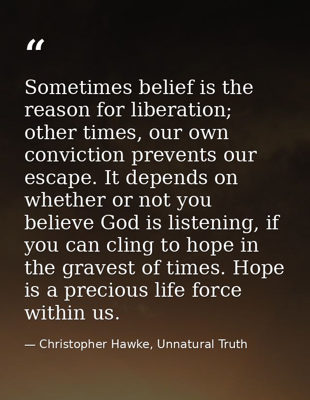 Sometimes belief is the reason for liberation; other times, our own conviction prevents our escape. It depends on whethe — Christopher Hawke, Unnatural Truth