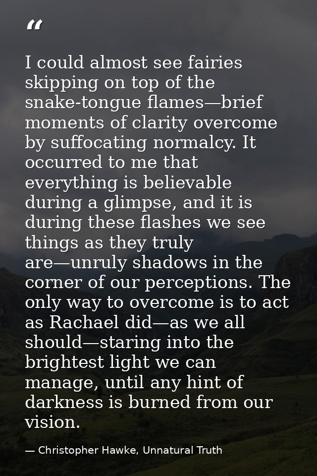 I could almost see fairies skipping on top of the snake-tongue flames—brief moments of clarity overcome by suffocating n — Christopher Hawke, Unnatural Truth