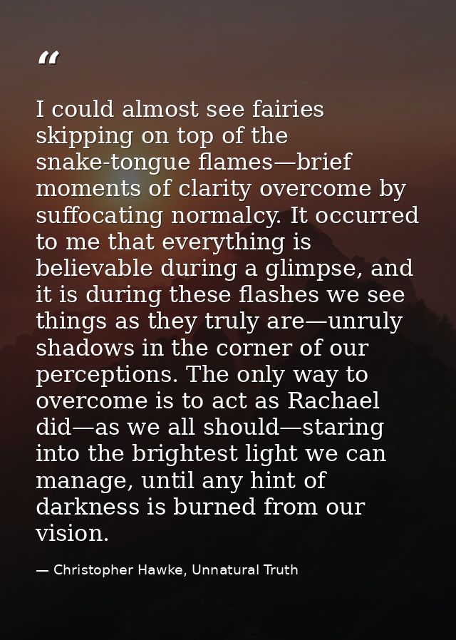 I could almost see fairies skipping on top of the snake-tongue flames—brief moments of clarity overcome by suffocating n — Christopher Hawke, Unnatural Truth