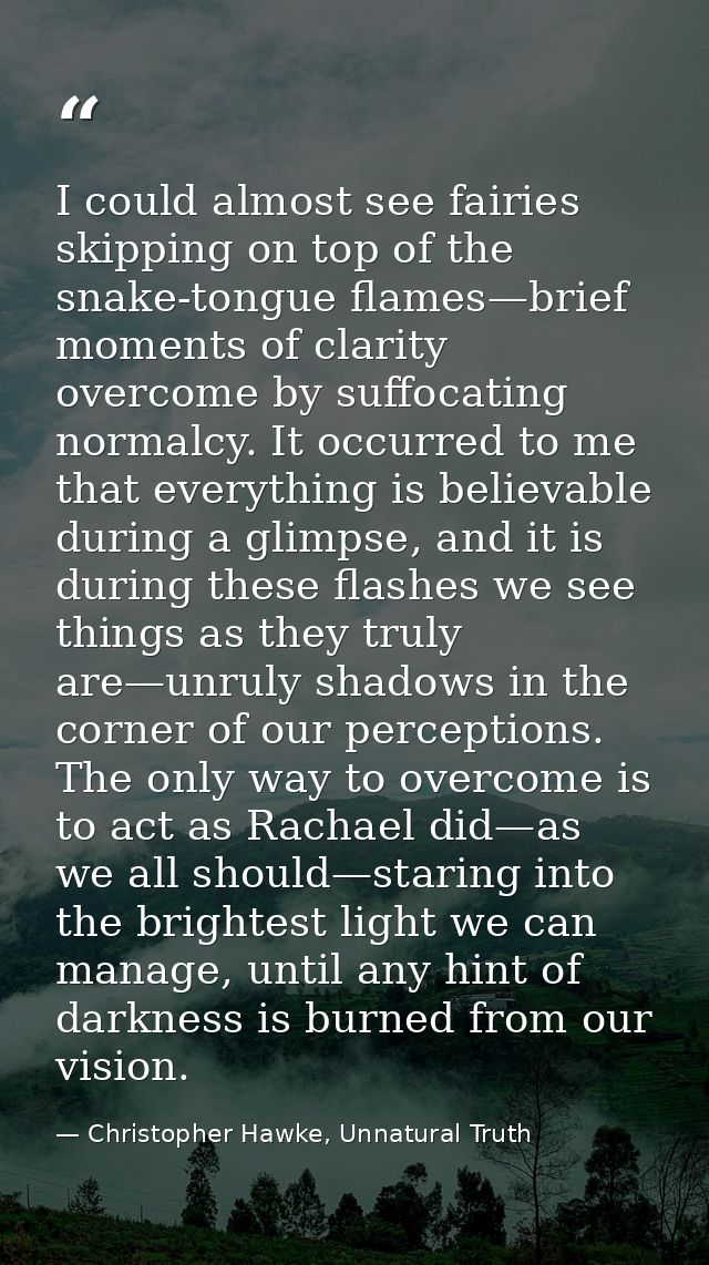 I could almost see fairies skipping on top of the snake-tongue flames—brief moments of clarity overcome by suffocating n — Christopher Hawke, Unnatural Truth