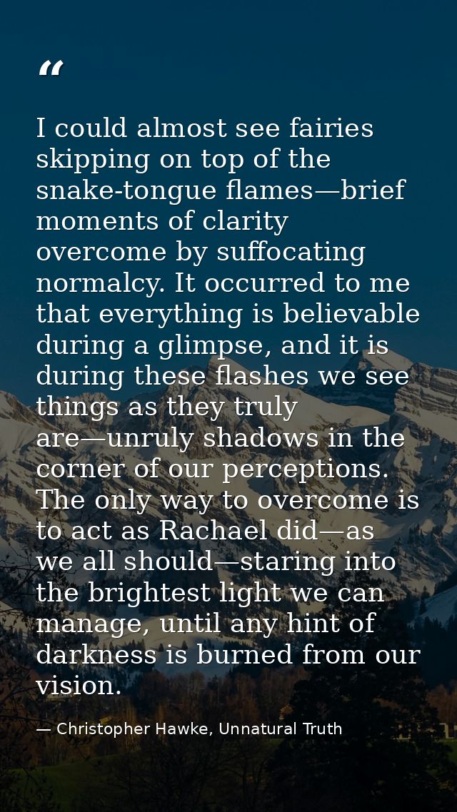 I could almost see fairies skipping on top of the snake-tongue flames—brief moments of clarity overcome by suffocating n — Christopher Hawke, Unnatural Truth