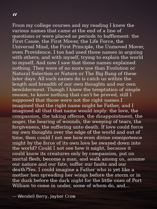 From my college courses and my reading I knew the various names that came at the end of a line of questions or were plac — Wendell Berry, Jayber Crow