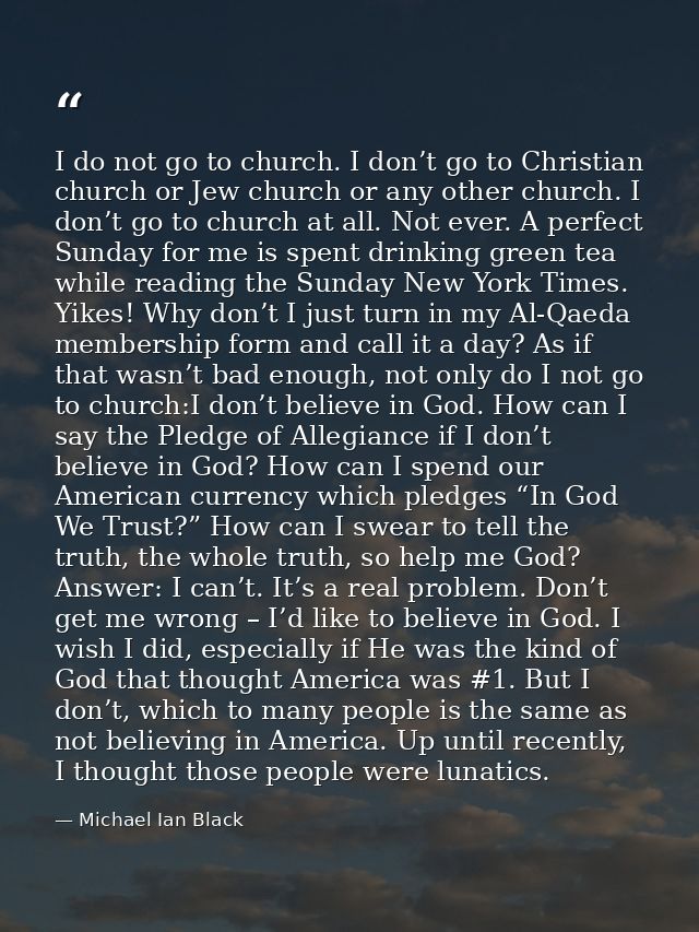 I do not go to church. I don’t go to Christian church or Jew church or any other church. I don’t go to church at all. No — Michael Ian Black