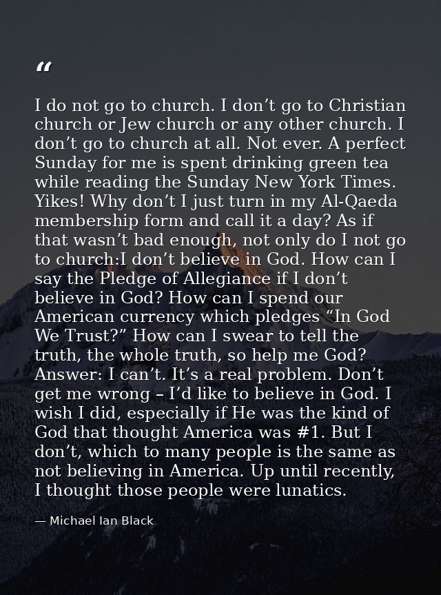 I do not go to church. I don’t go to Christian church or Jew church or any other church. I don’t go to church at all. No — Michael Ian Black