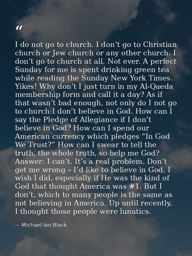 I do not go to church. I don’t go to Christian church or Jew church or any other church. I don’t go to church at all. No — Michael Ian Black